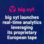 big xyt has launched its ‘first-to-market’ real-time data analytics service for a high quality, consistent and normalised dataset of European trades and EBBO benchmark prices